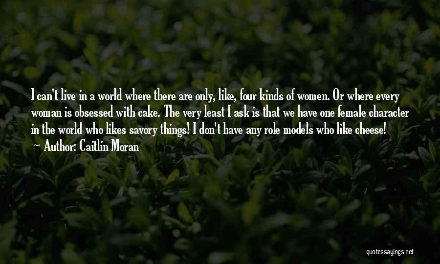 Caitlin Moran Quotes: I Can't Live In A World Where There Are Only, Like, Four Kinds Of Women. Or Where Every Woman Is