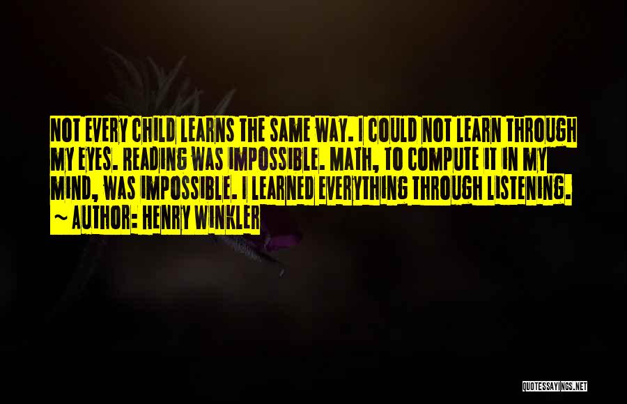 Henry Winkler Quotes: Not Every Child Learns The Same Way. I Could Not Learn Through My Eyes. Reading Was Impossible. Math, To Compute