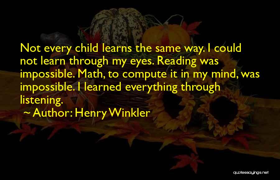 Henry Winkler Quotes: Not Every Child Learns The Same Way. I Could Not Learn Through My Eyes. Reading Was Impossible. Math, To Compute
