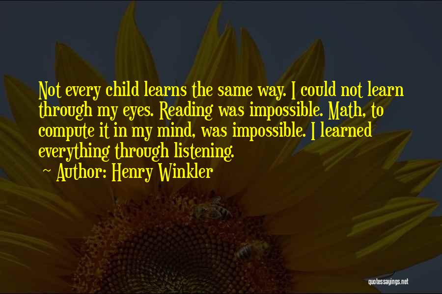 Henry Winkler Quotes: Not Every Child Learns The Same Way. I Could Not Learn Through My Eyes. Reading Was Impossible. Math, To Compute