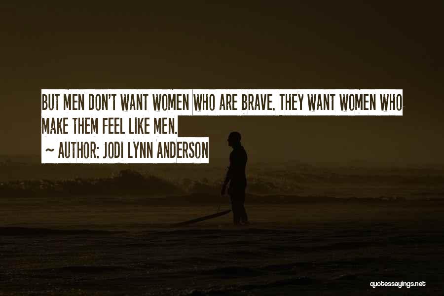 Jodi Lynn Anderson Quotes: But Men Don't Want Women Who Are Brave. They Want Women Who Make Them Feel Like Men.