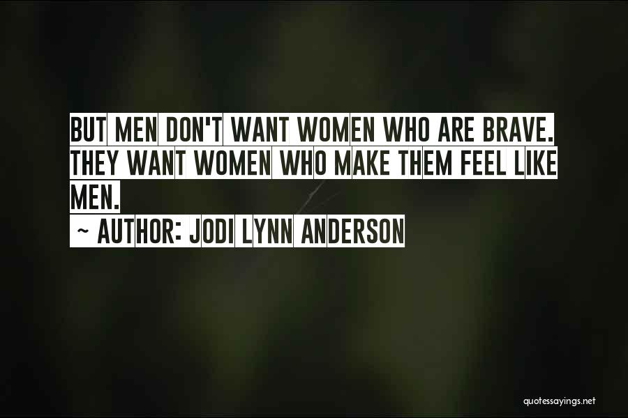 Jodi Lynn Anderson Quotes: But Men Don't Want Women Who Are Brave. They Want Women Who Make Them Feel Like Men.