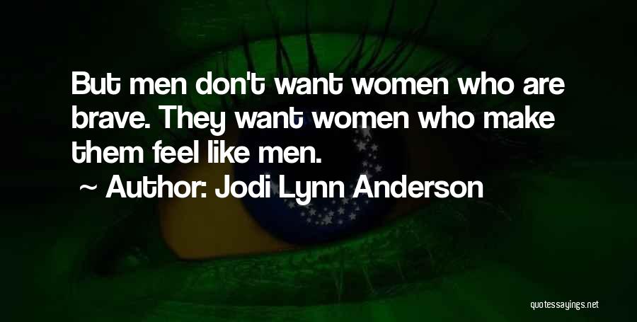 Jodi Lynn Anderson Quotes: But Men Don't Want Women Who Are Brave. They Want Women Who Make Them Feel Like Men.