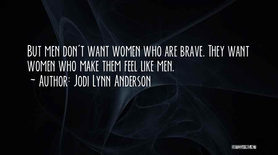 Jodi Lynn Anderson Quotes: But Men Don't Want Women Who Are Brave. They Want Women Who Make Them Feel Like Men.