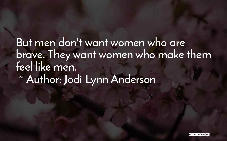 Jodi Lynn Anderson Quotes: But Men Don't Want Women Who Are Brave. They Want Women Who Make Them Feel Like Men.