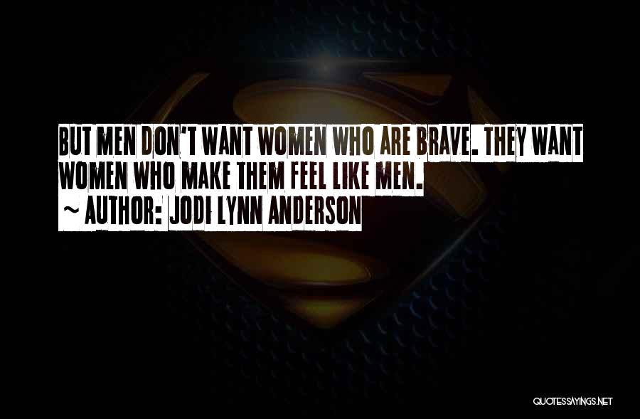 Jodi Lynn Anderson Quotes: But Men Don't Want Women Who Are Brave. They Want Women Who Make Them Feel Like Men.