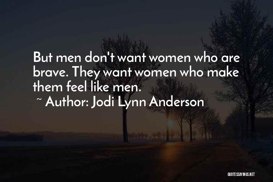 Jodi Lynn Anderson Quotes: But Men Don't Want Women Who Are Brave. They Want Women Who Make Them Feel Like Men.