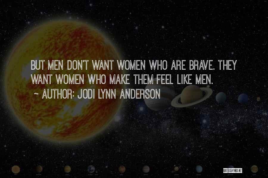 Jodi Lynn Anderson Quotes: But Men Don't Want Women Who Are Brave. They Want Women Who Make Them Feel Like Men.