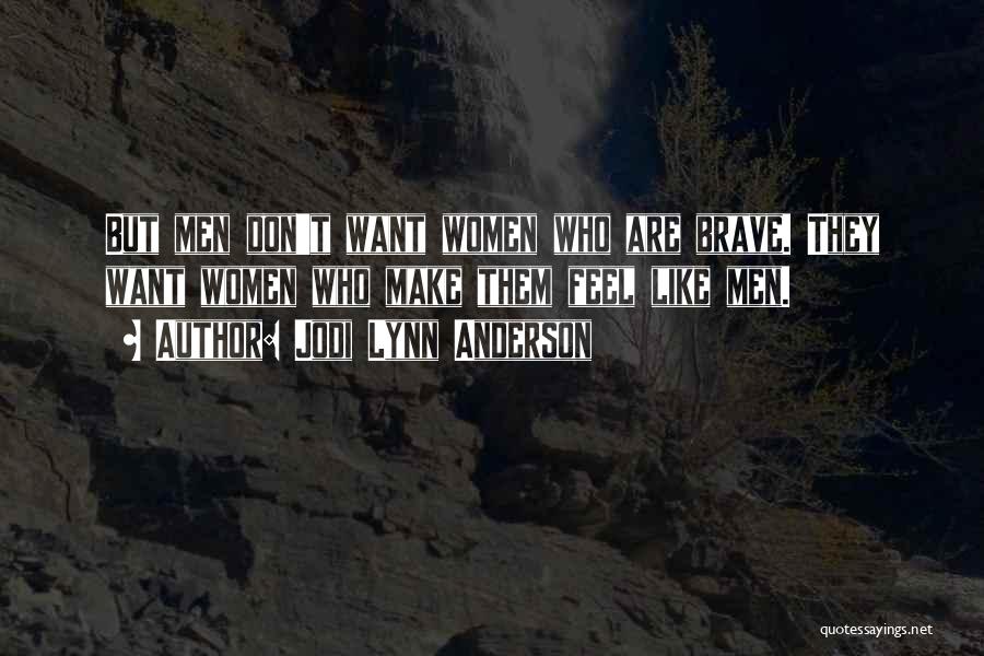 Jodi Lynn Anderson Quotes: But Men Don't Want Women Who Are Brave. They Want Women Who Make Them Feel Like Men.