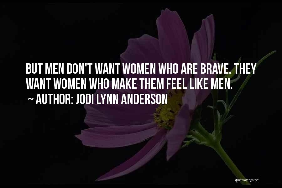 Jodi Lynn Anderson Quotes: But Men Don't Want Women Who Are Brave. They Want Women Who Make Them Feel Like Men.