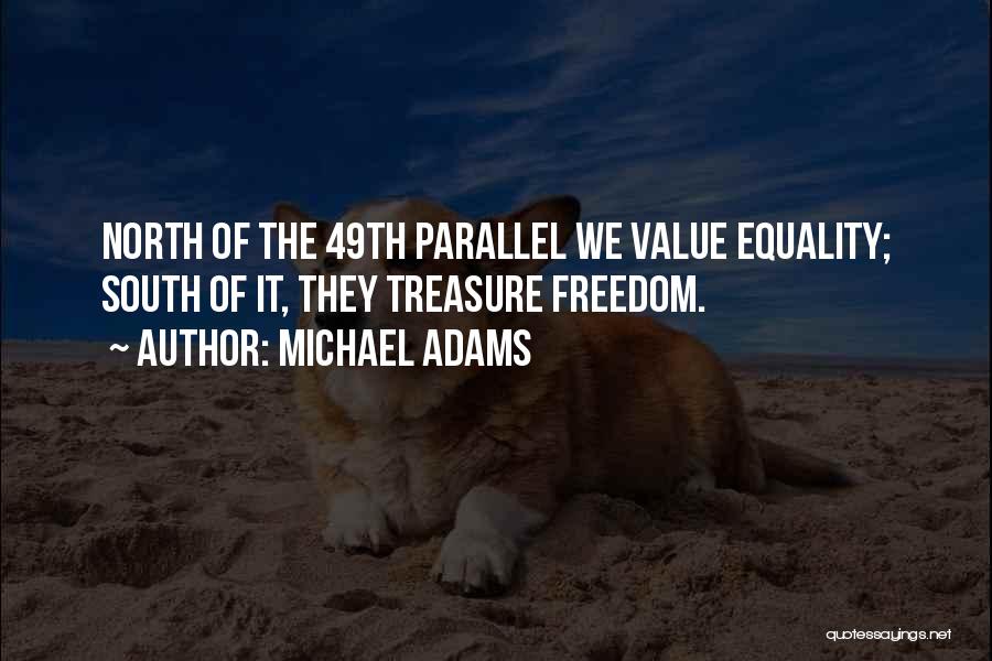 Michael Adams Quotes: North Of The 49th Parallel We Value Equality; South Of It, They Treasure Freedom.