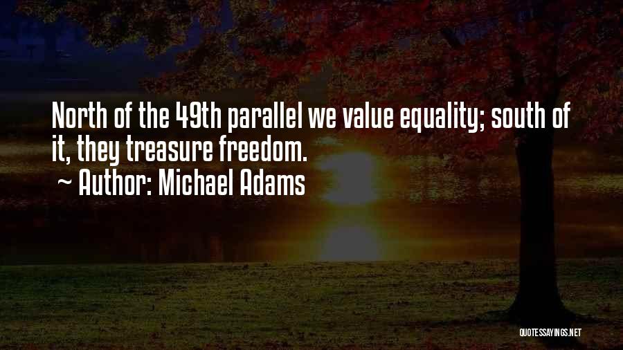 Michael Adams Quotes: North Of The 49th Parallel We Value Equality; South Of It, They Treasure Freedom.