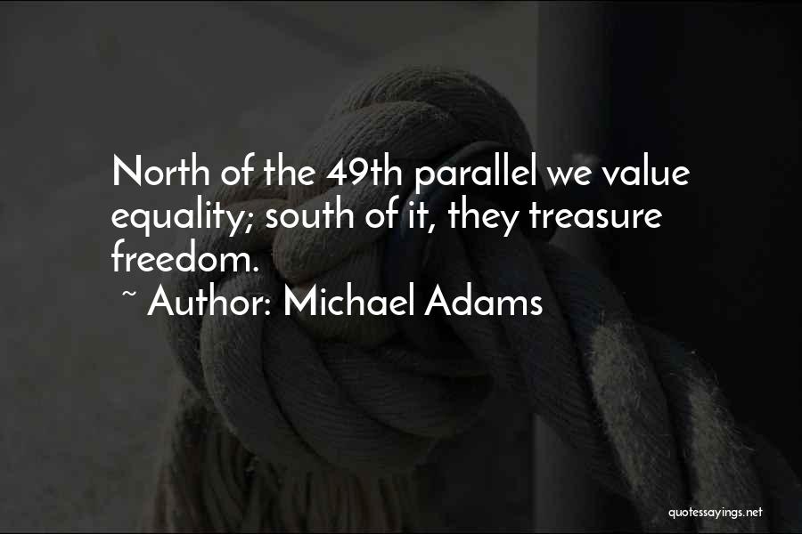 Michael Adams Quotes: North Of The 49th Parallel We Value Equality; South Of It, They Treasure Freedom.