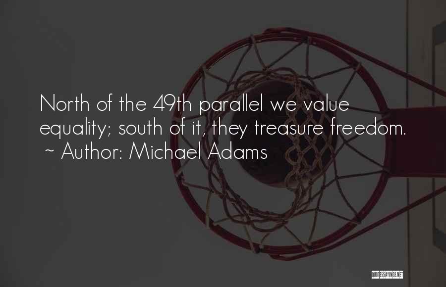 Michael Adams Quotes: North Of The 49th Parallel We Value Equality; South Of It, They Treasure Freedom.