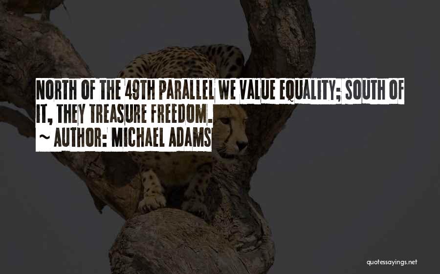 Michael Adams Quotes: North Of The 49th Parallel We Value Equality; South Of It, They Treasure Freedom.