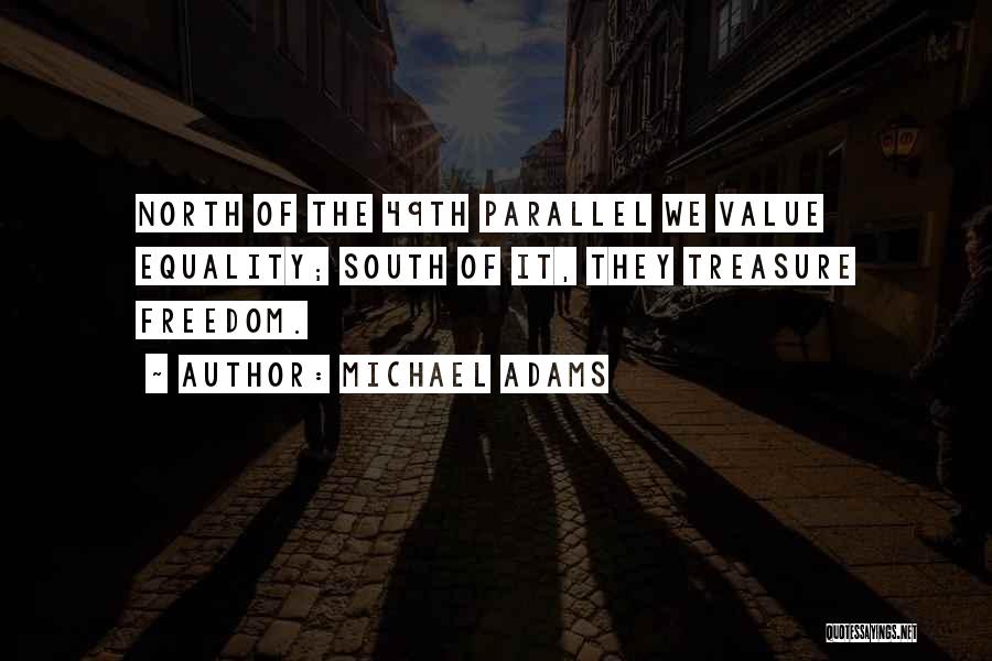 Michael Adams Quotes: North Of The 49th Parallel We Value Equality; South Of It, They Treasure Freedom.