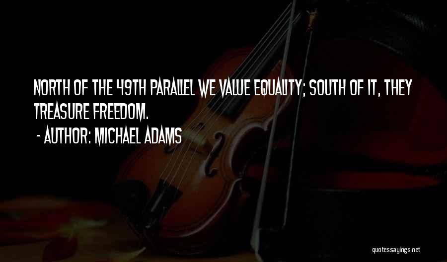 Michael Adams Quotes: North Of The 49th Parallel We Value Equality; South Of It, They Treasure Freedom.