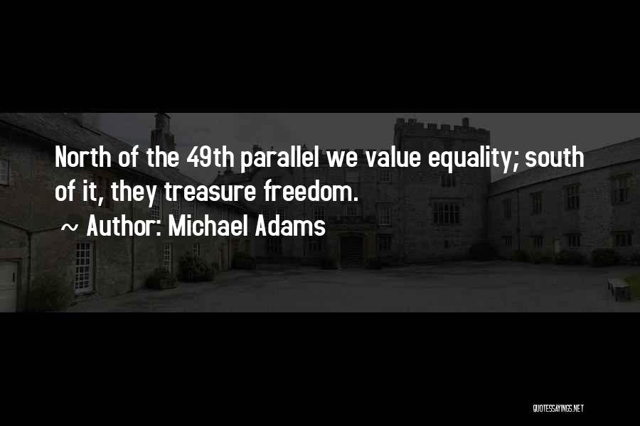 Michael Adams Quotes: North Of The 49th Parallel We Value Equality; South Of It, They Treasure Freedom.
