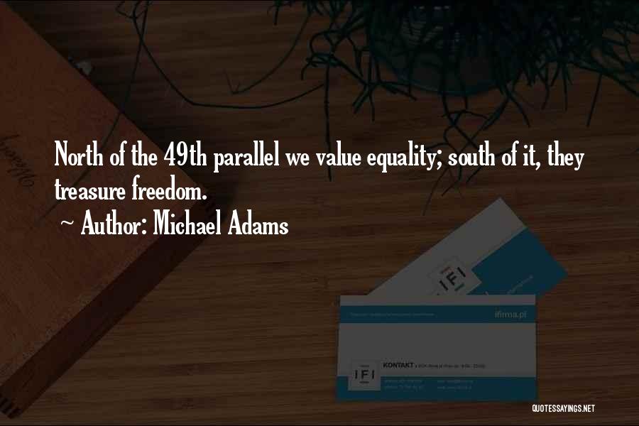 Michael Adams Quotes: North Of The 49th Parallel We Value Equality; South Of It, They Treasure Freedom.