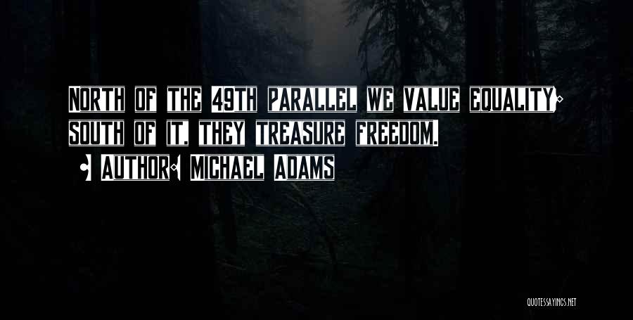 Michael Adams Quotes: North Of The 49th Parallel We Value Equality; South Of It, They Treasure Freedom.