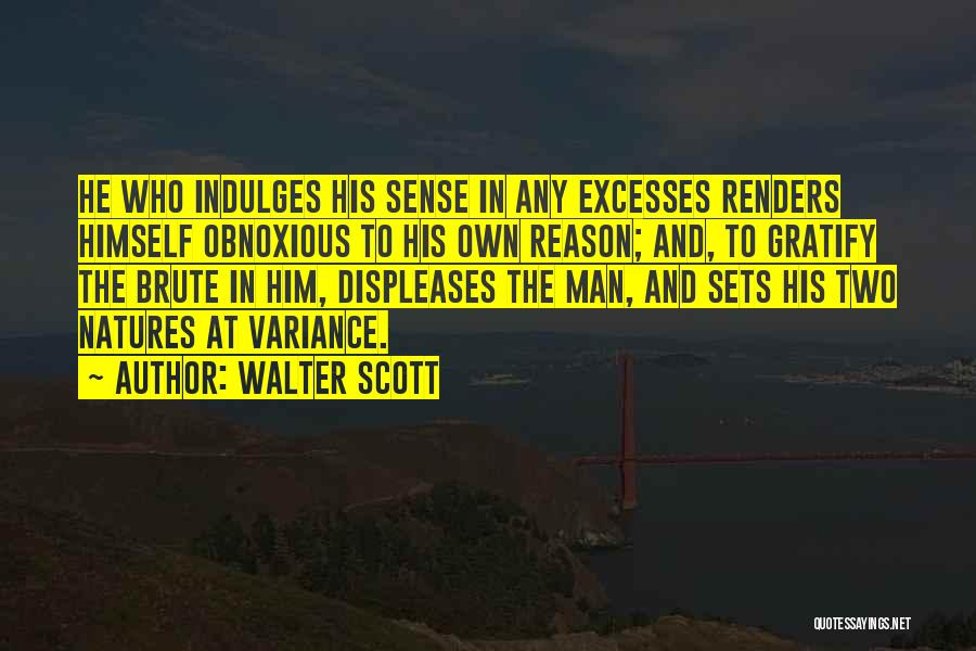 Walter Scott Quotes: He Who Indulges His Sense In Any Excesses Renders Himself Obnoxious To His Own Reason; And, To Gratify The Brute