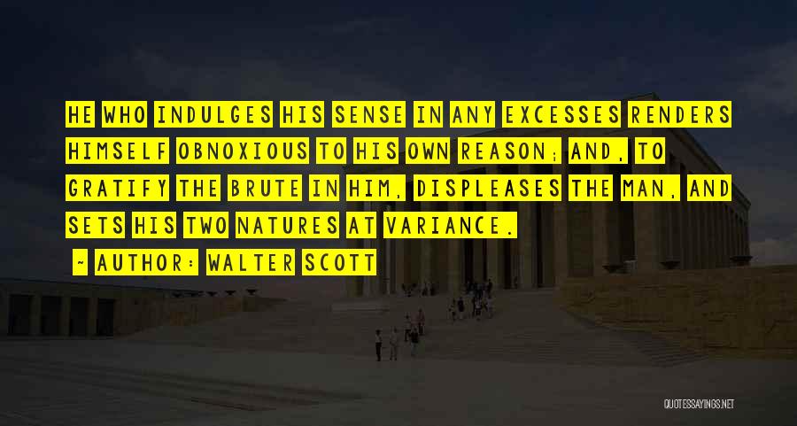 Walter Scott Quotes: He Who Indulges His Sense In Any Excesses Renders Himself Obnoxious To His Own Reason; And, To Gratify The Brute