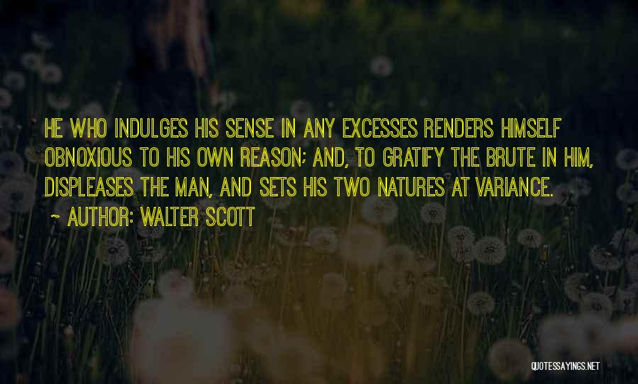 Walter Scott Quotes: He Who Indulges His Sense In Any Excesses Renders Himself Obnoxious To His Own Reason; And, To Gratify The Brute