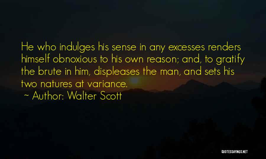 Walter Scott Quotes: He Who Indulges His Sense In Any Excesses Renders Himself Obnoxious To His Own Reason; And, To Gratify The Brute