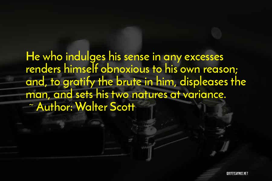 Walter Scott Quotes: He Who Indulges His Sense In Any Excesses Renders Himself Obnoxious To His Own Reason; And, To Gratify The Brute