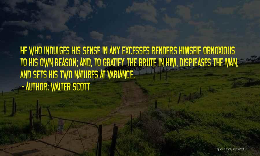 Walter Scott Quotes: He Who Indulges His Sense In Any Excesses Renders Himself Obnoxious To His Own Reason; And, To Gratify The Brute