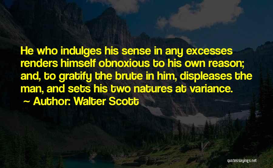 Walter Scott Quotes: He Who Indulges His Sense In Any Excesses Renders Himself Obnoxious To His Own Reason; And, To Gratify The Brute