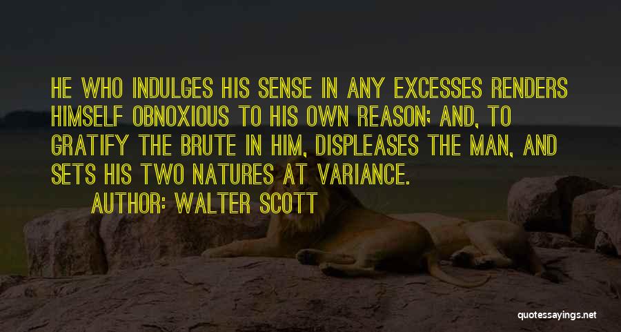 Walter Scott Quotes: He Who Indulges His Sense In Any Excesses Renders Himself Obnoxious To His Own Reason; And, To Gratify The Brute