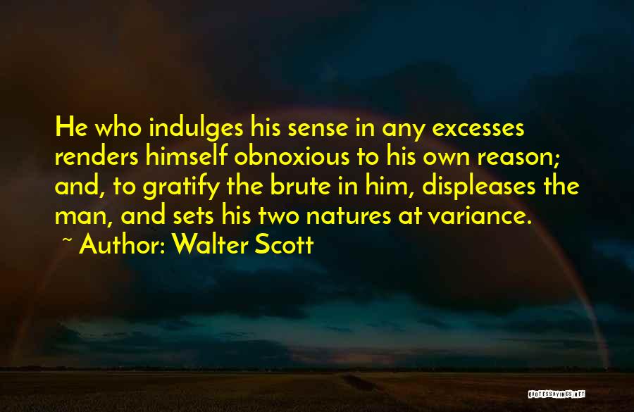 Walter Scott Quotes: He Who Indulges His Sense In Any Excesses Renders Himself Obnoxious To His Own Reason; And, To Gratify The Brute