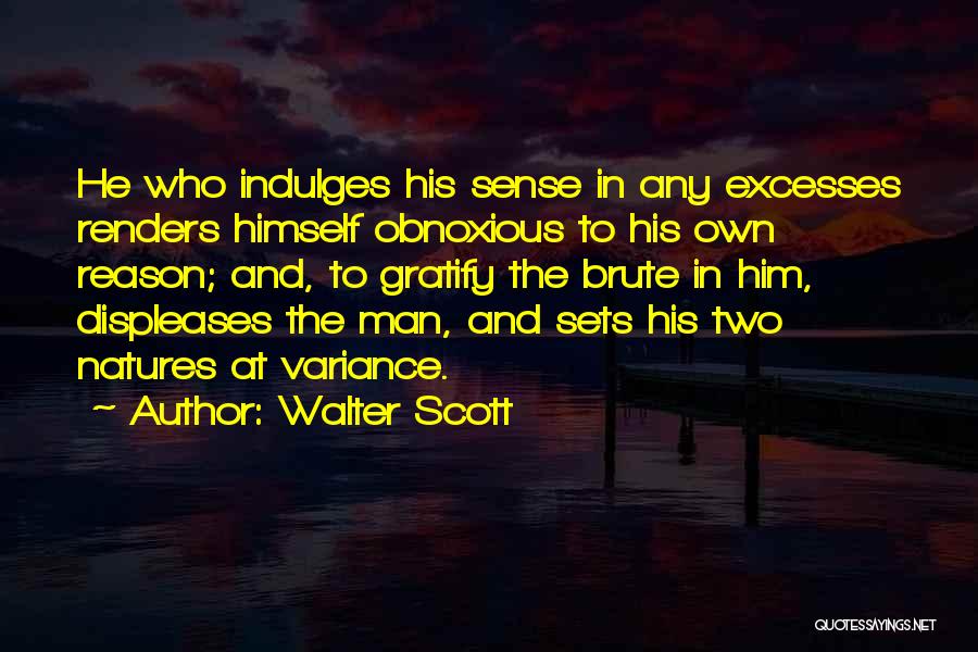 Walter Scott Quotes: He Who Indulges His Sense In Any Excesses Renders Himself Obnoxious To His Own Reason; And, To Gratify The Brute