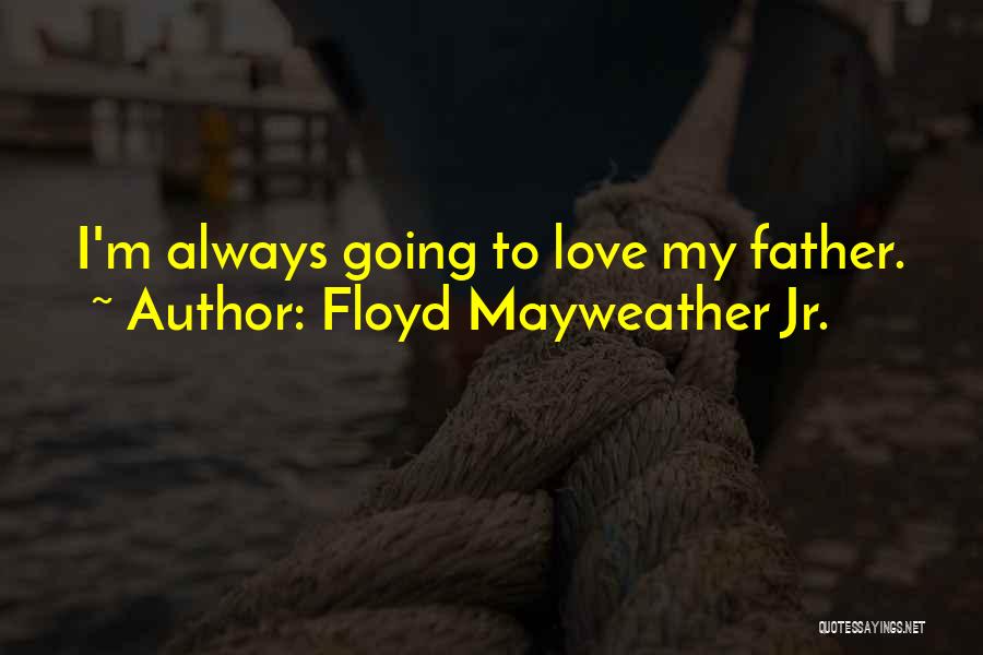 Floyd Mayweather Jr. Quotes: I'm Always Going To Love My Father.