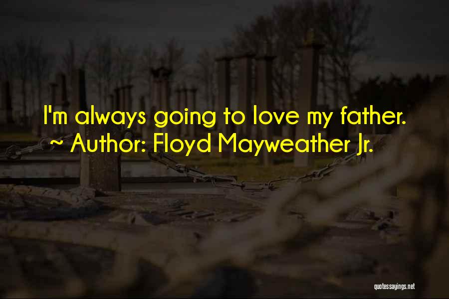 Floyd Mayweather Jr. Quotes: I'm Always Going To Love My Father.