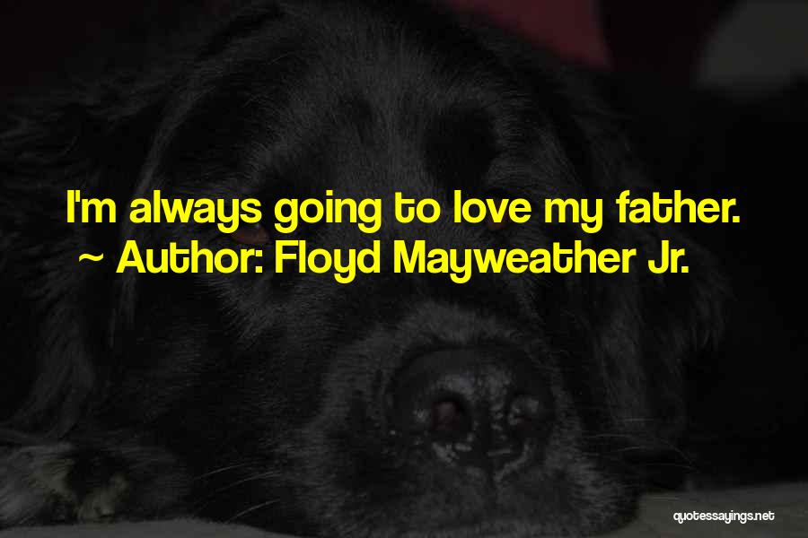 Floyd Mayweather Jr. Quotes: I'm Always Going To Love My Father.