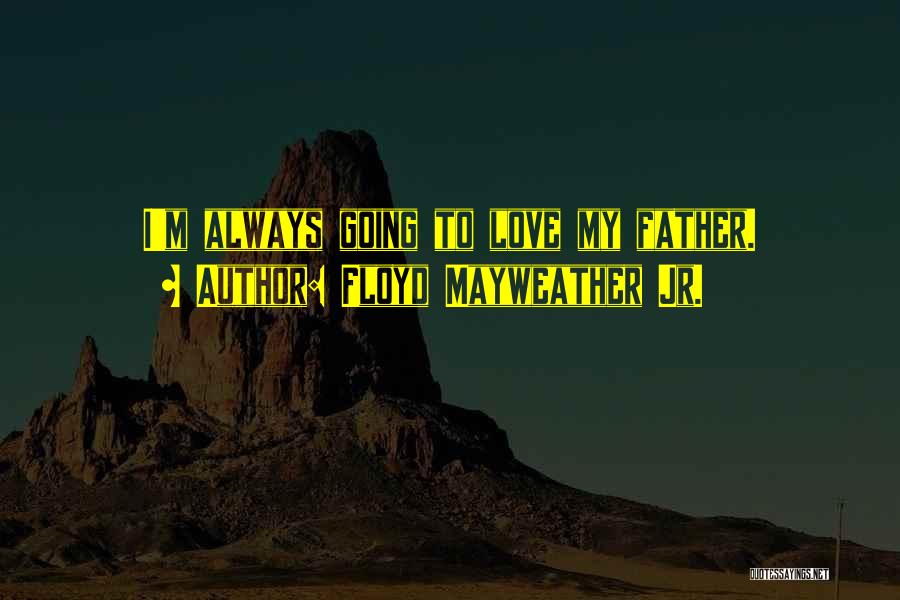 Floyd Mayweather Jr. Quotes: I'm Always Going To Love My Father.
