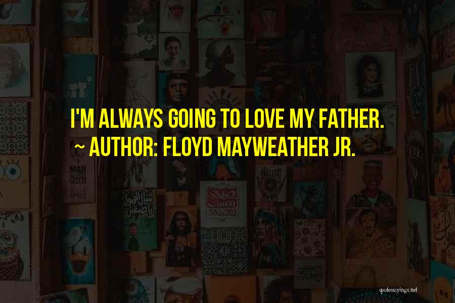 Floyd Mayweather Jr. Quotes: I'm Always Going To Love My Father.