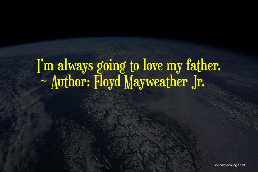 Floyd Mayweather Jr. Quotes: I'm Always Going To Love My Father.