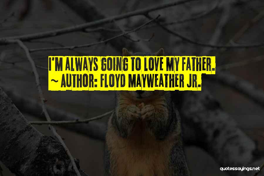 Floyd Mayweather Jr. Quotes: I'm Always Going To Love My Father.