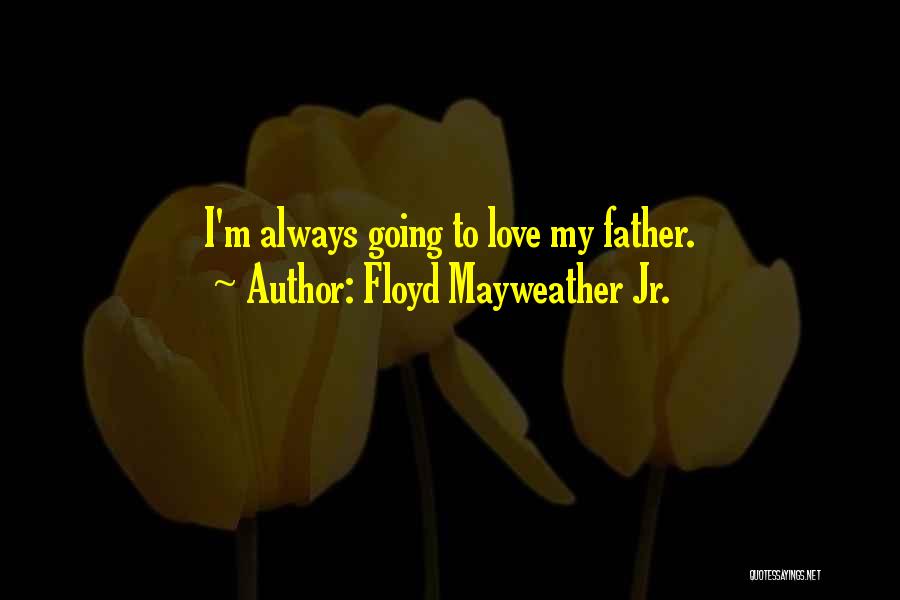 Floyd Mayweather Jr. Quotes: I'm Always Going To Love My Father.