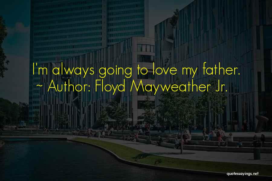 Floyd Mayweather Jr. Quotes: I'm Always Going To Love My Father.