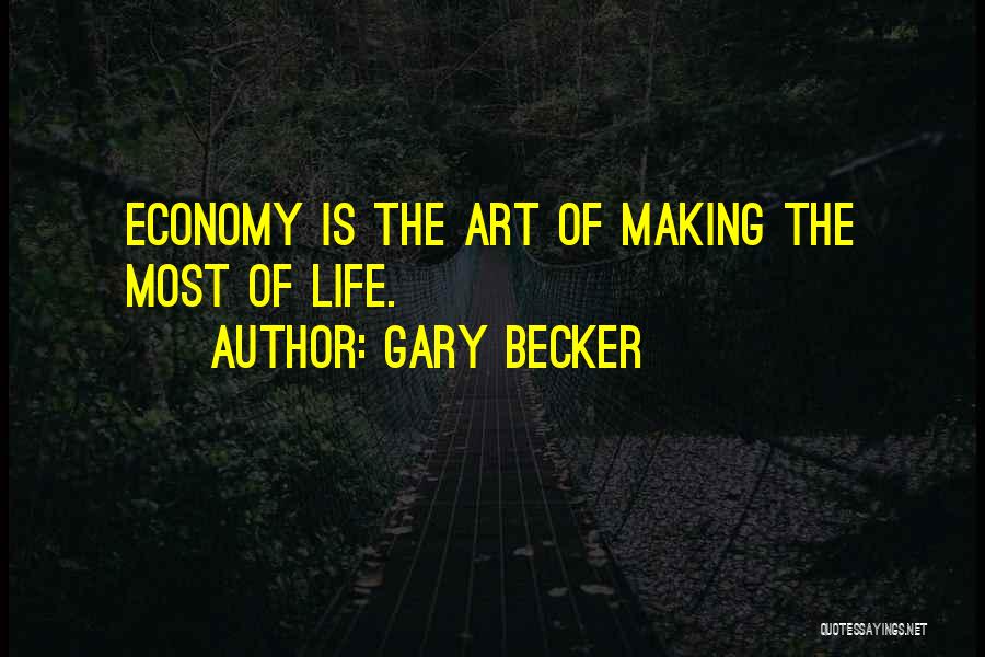 Gary Becker Quotes: Economy Is The Art Of Making The Most Of Life.