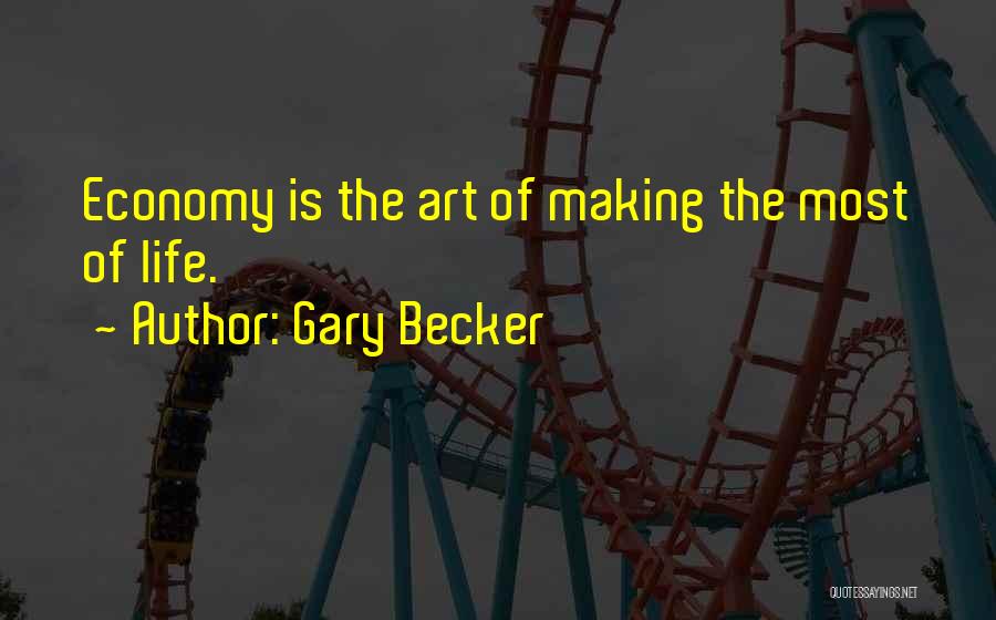 Gary Becker Quotes: Economy Is The Art Of Making The Most Of Life.