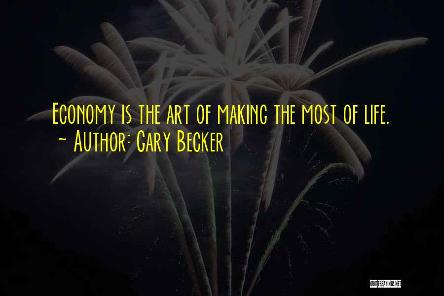 Gary Becker Quotes: Economy Is The Art Of Making The Most Of Life.