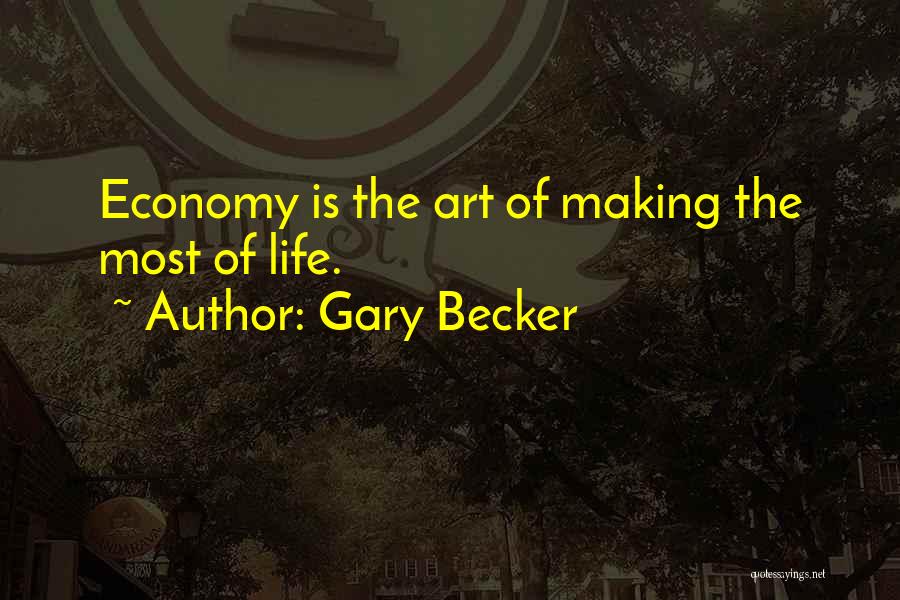 Gary Becker Quotes: Economy Is The Art Of Making The Most Of Life.