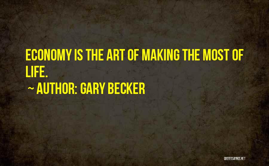 Gary Becker Quotes: Economy Is The Art Of Making The Most Of Life.