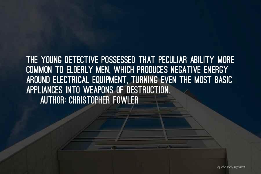 Christopher Fowler Quotes: The Young Detective Possessed That Peculiar Ability More Common To Elderly Men, Which Produces Negative Energy Around Electrical Equipment, Turning