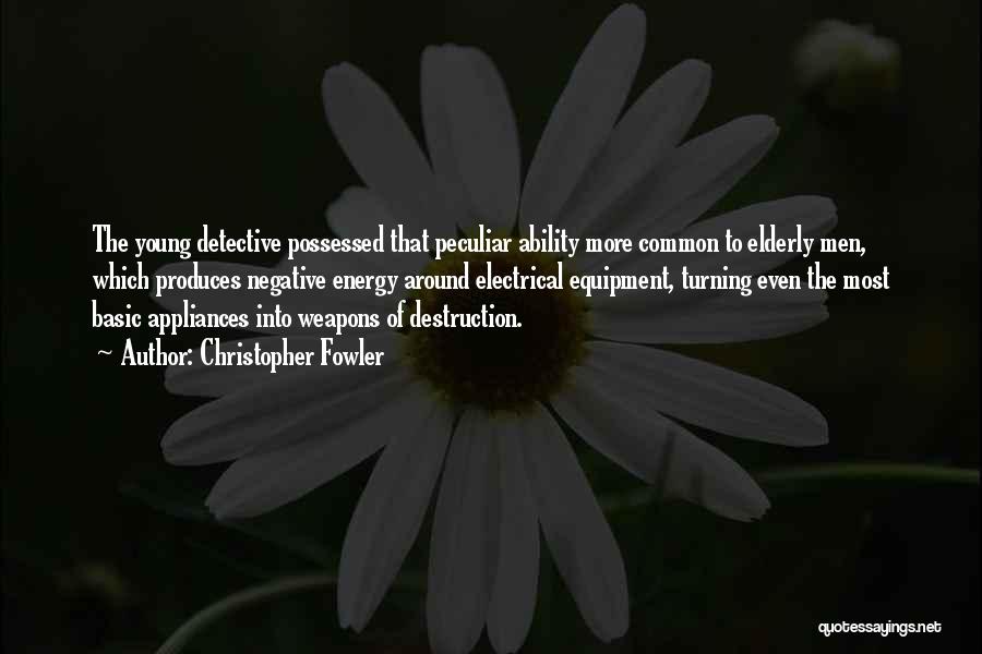 Christopher Fowler Quotes: The Young Detective Possessed That Peculiar Ability More Common To Elderly Men, Which Produces Negative Energy Around Electrical Equipment, Turning